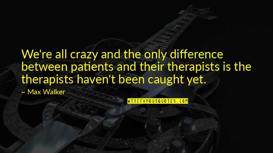 Megetti Quotes By Max Walker: We're all crazy and the only difference between Megetti Quotes By Max Walker: We're all crazy and the only difference between