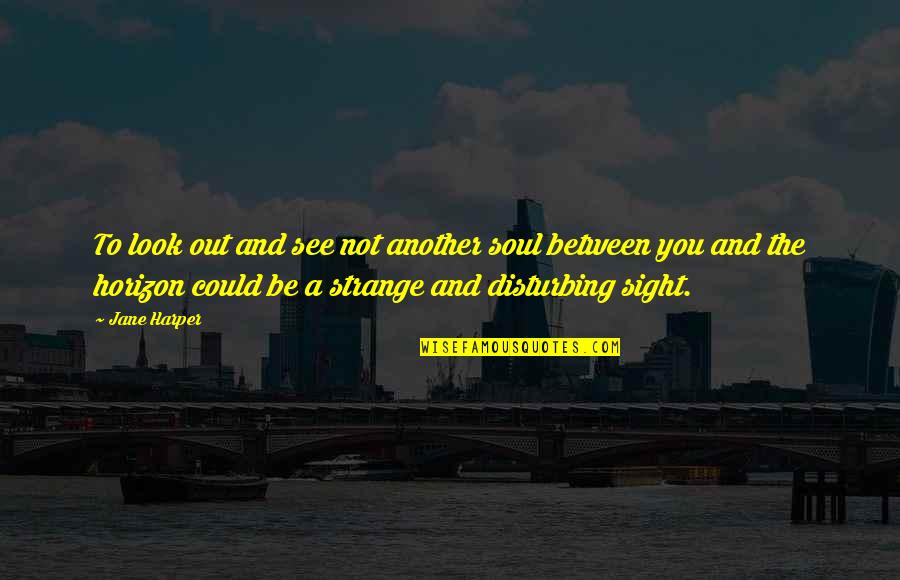 Megfordulni Quotes By Jane Harper: To look out and see not another soul Megfordulni Quotes By Jane Harper: To look out and see not another soul