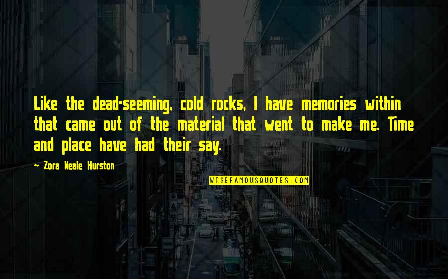 Meggie Maddock Quotes By Zora Neale Hurston: Like the dead-seeming, cold rocks, I have memories