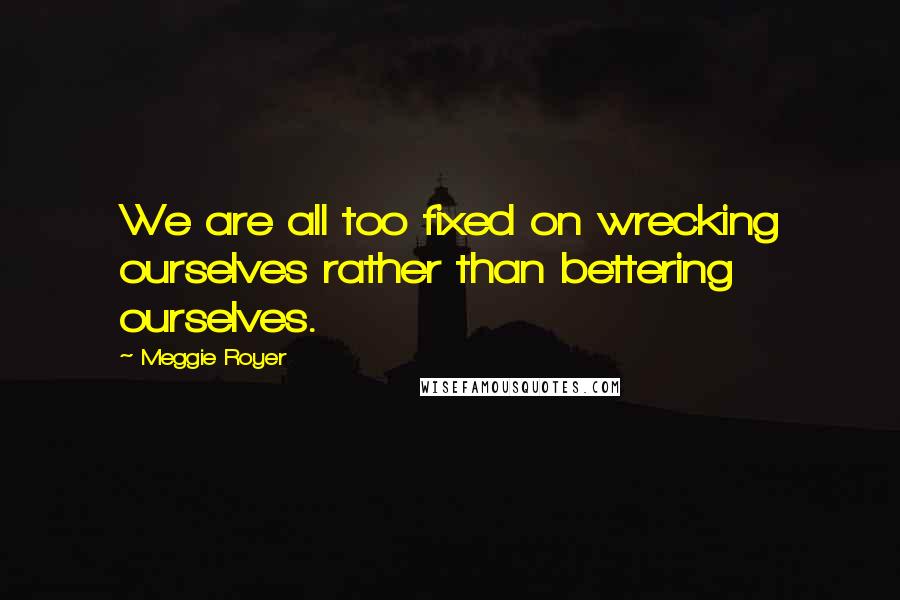 Meggie Royer quotes: We are all too fixed on wrecking ourselves rather than bettering ourselves.