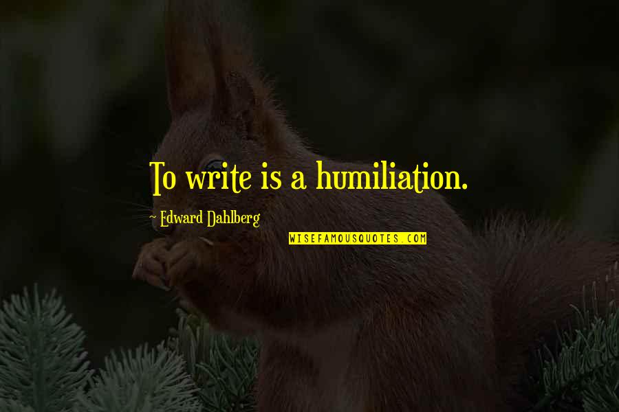 Meggin Leigh Quotes By Edward Dahlberg: To write is a humiliation. Meggin Leigh Quotes By Edward Dahlberg: To write is a humiliation.