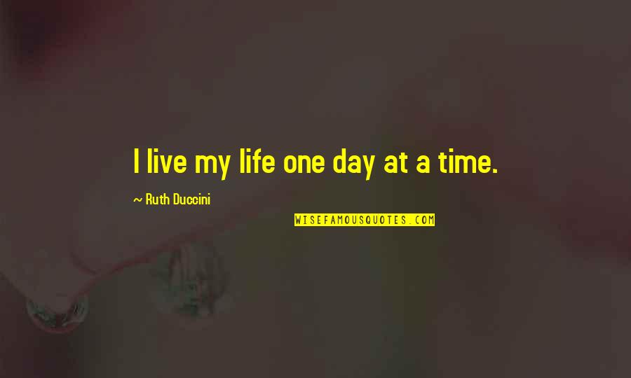 Meggin Leigh Quotes By Ruth Duccini: I live my life one day at a Meggin Leigh Quotes By Ruth Duccini: I live my life one day at a