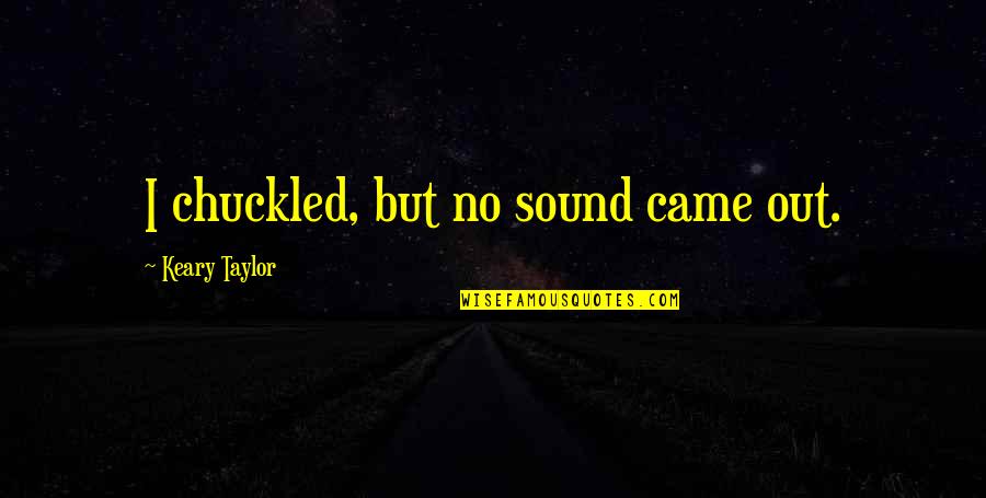 Meggin Penkal Quotes By Keary Taylor: I chuckled, but no sound came out. Meggin Penkal Quotes By Keary Taylor: I chuckled, but no sound came out.