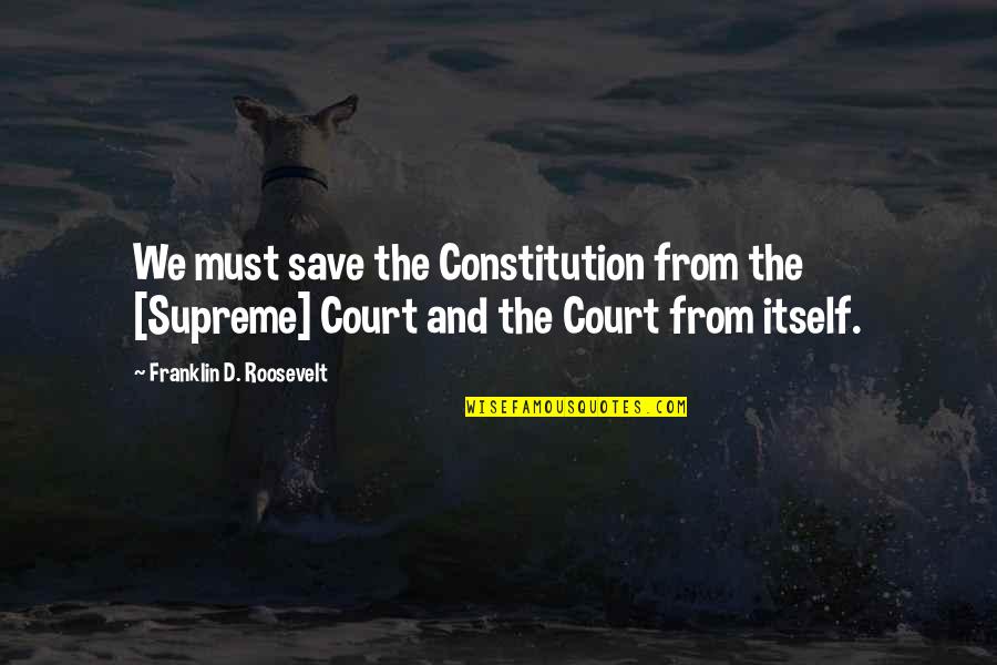 Megging Quotes By Franklin D. Roosevelt: We must save the Constitution from the [Supreme]