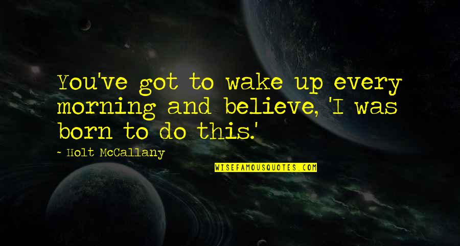 Meggondolatlan Angolul Quotes By Holt McCallany: You've got to wake up every morning and