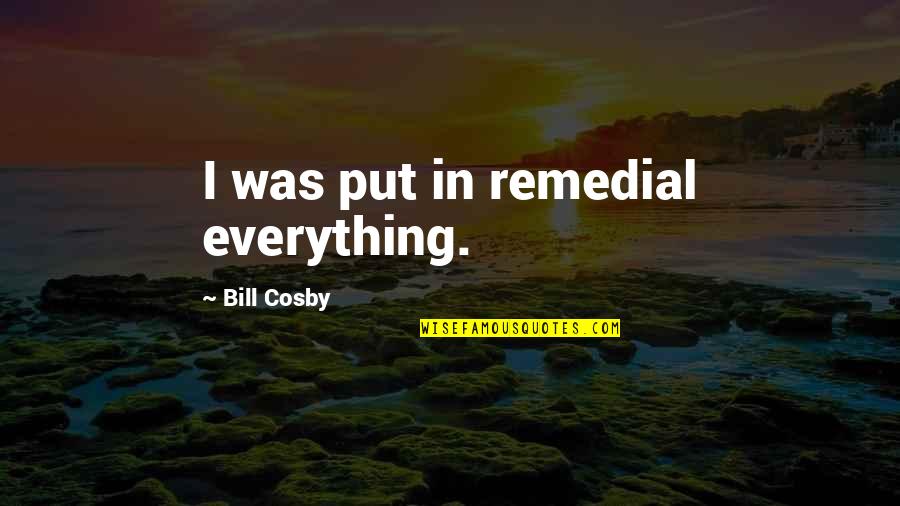 Meggyes S Ti Quotes By Bill Cosby: I was put in remedial everything. Meggyes S Ti Quotes By Bill Cosby: I was put in remedial everything.