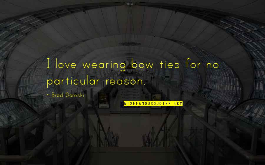 Meggyszed S Quotes By Brad Goreski: I love wearing bow ties for no particular Meggyszed S Quotes By Brad Goreski: I love wearing bow ties for no particular