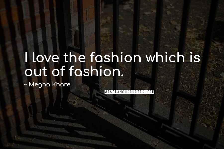 Megha Khare quotes: I love the fashion which is out of fashion.