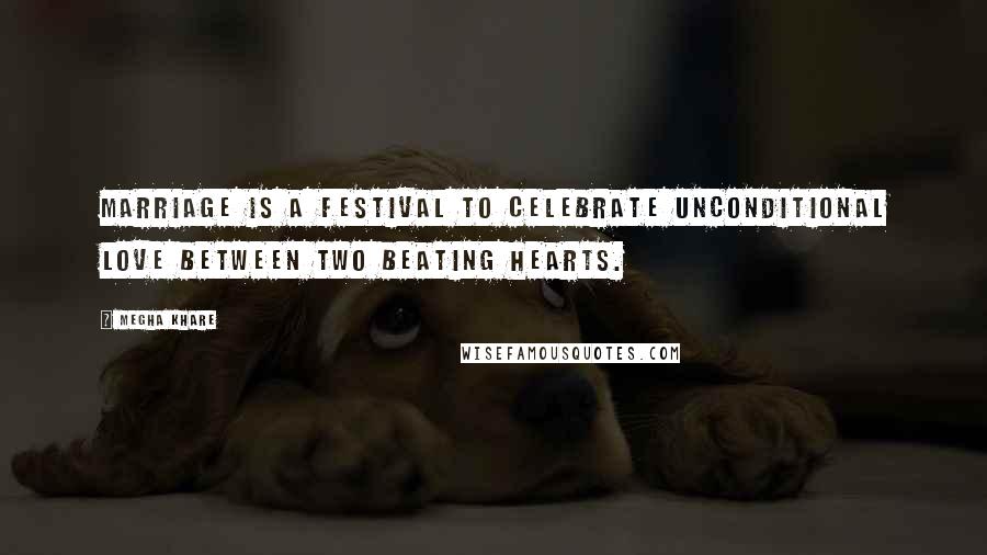 Megha Khare quotes: Marriage is a festival to celebrate unconditional love between two beating hearts.