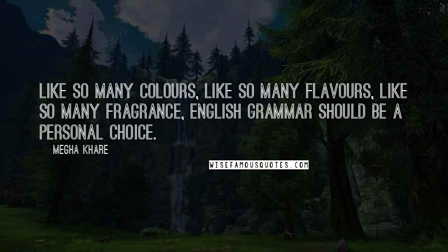 Megha Khare quotes: Like so many colours, like so many flavours, like so many fragrance, English grammar should be a personal choice. Megha Khare quotes: Like so many colours, like so many flavours, like so many fragrance, English grammar should be a personal choice.