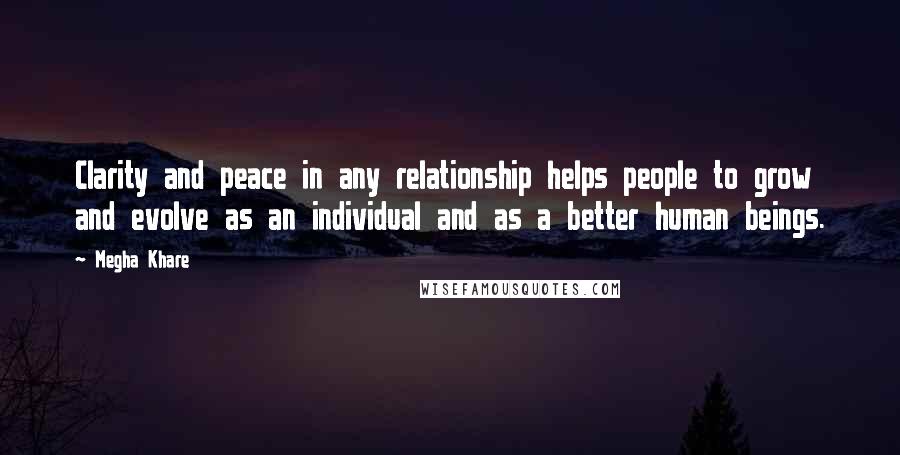 Megha Khare quotes: Clarity and peace in any relationship helps people to grow and evolve as an individual and as a better human beings.