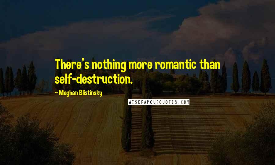 Meghan Blistinsky quotes: There's nothing more romantic than self-destruction.