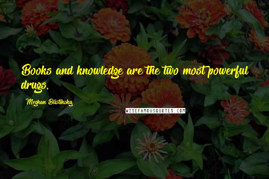 Meghan Blistinsky quotes: Books and knowledge are the two most powerful drugs.