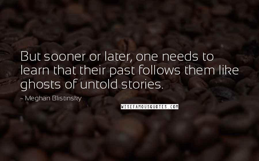 Meghan Blistinsky quotes: But sooner or later, one needs to learn that their past follows them like ghosts of untold stories.