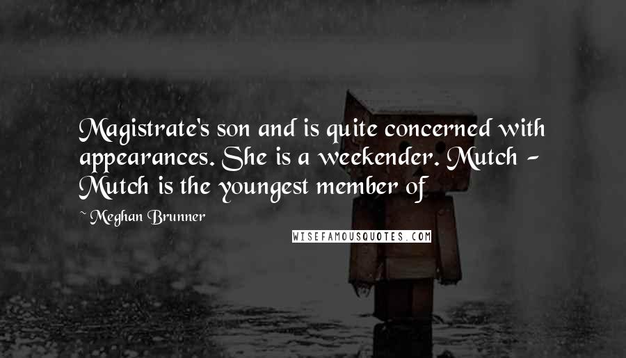 Meghan Brunner quotes: Magistrate's son and is quite concerned with appearances. She is a weekender. Mutch - Mutch is the youngest member of Meghan Brunner quotes: Magistrate's son and is quite concerned with appearances. She is a weekender. Mutch - Mutch is the youngest member of