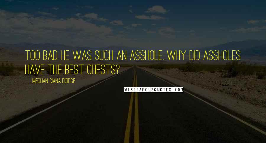 Meghan Ciana Doidge quotes: Too bad he was such an asshole. Why did assholes have the best chests?