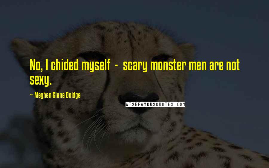Meghan Ciana Doidge quotes: No, I chided myself - scary monster men are not sexy.