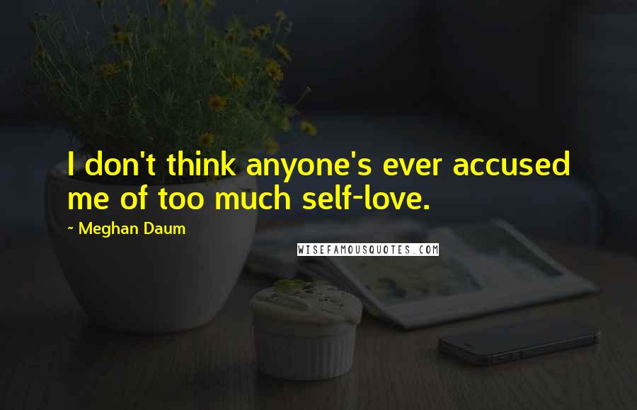 Meghan Daum quotes: I don't think anyone's ever accused me of too much self-love.