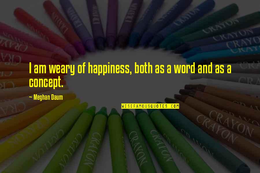 Meghan Daum Quotes By Meghan Daum: I am weary of happiness, both as a