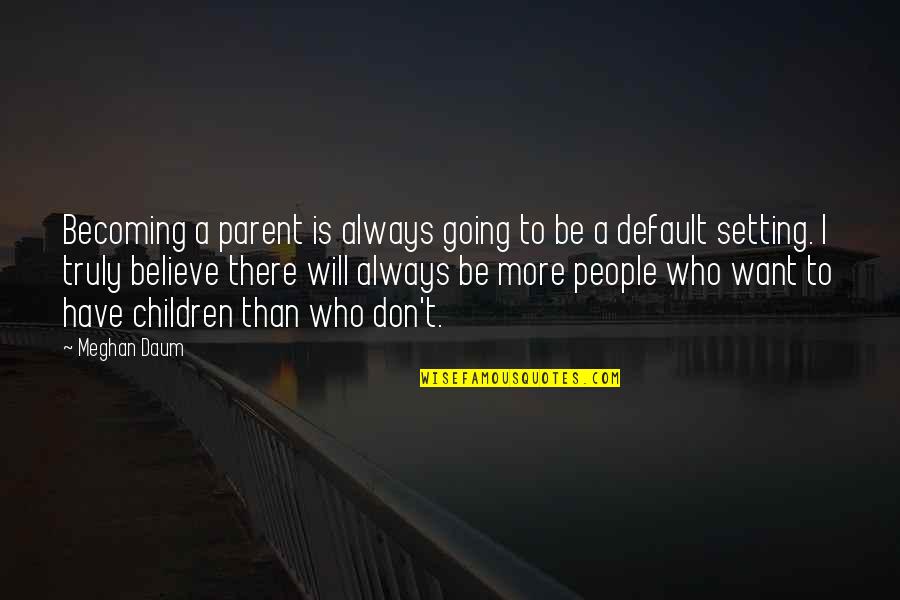 Meghan Daum Quotes By Meghan Daum: Becoming a parent is always going to be