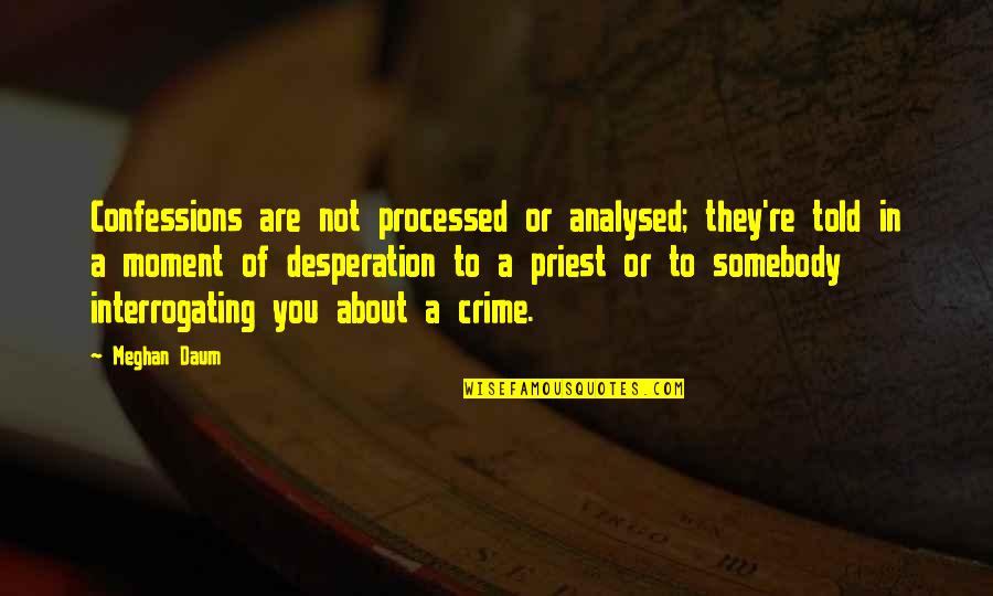 Meghan Daum Quotes By Meghan Daum: Confessions are not processed or analysed; they're told