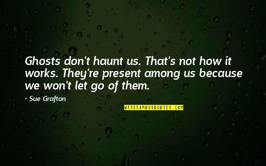 Meghan Markle Favorite Quotes By Sue Grafton: Ghosts don't haunt us. That's not how it Meghan Markle Favorite Quotes By Sue Grafton: Ghosts don't haunt us. That's not how it