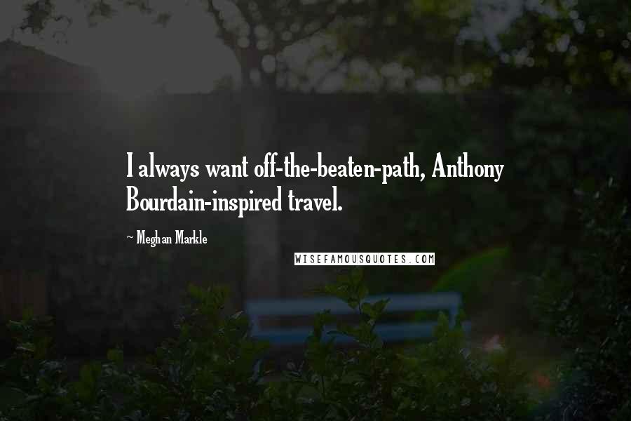 Meghan Markle quotes: I always want off-the-beaten-path, Anthony Bourdain-inspired travel.