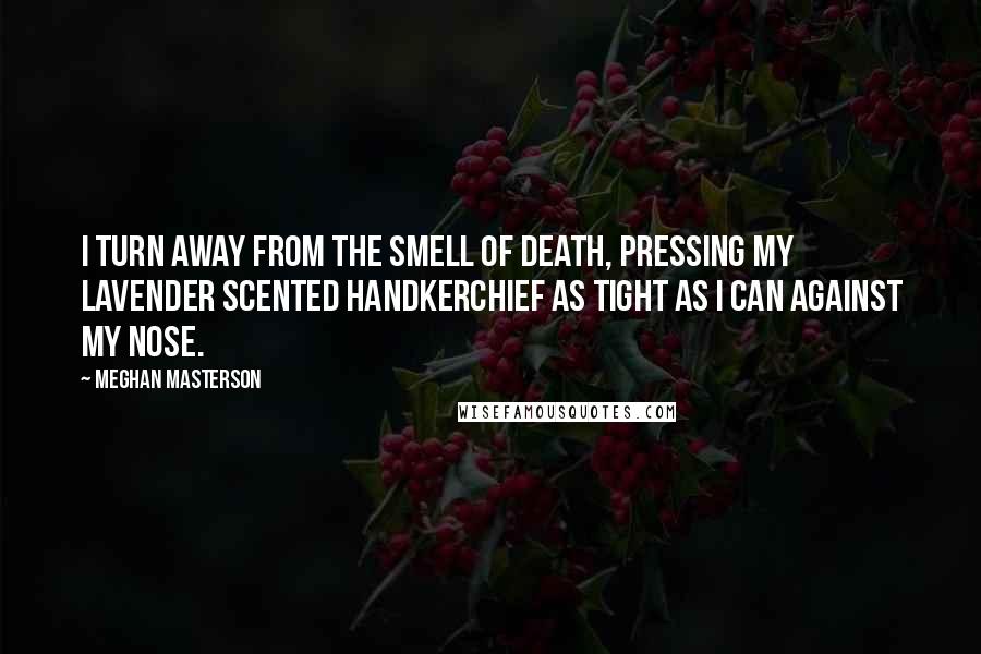 Meghan Masterson quotes: I turn away from the smell of death, pressing my lavender scented handkerchief as tight as I can against my nose.