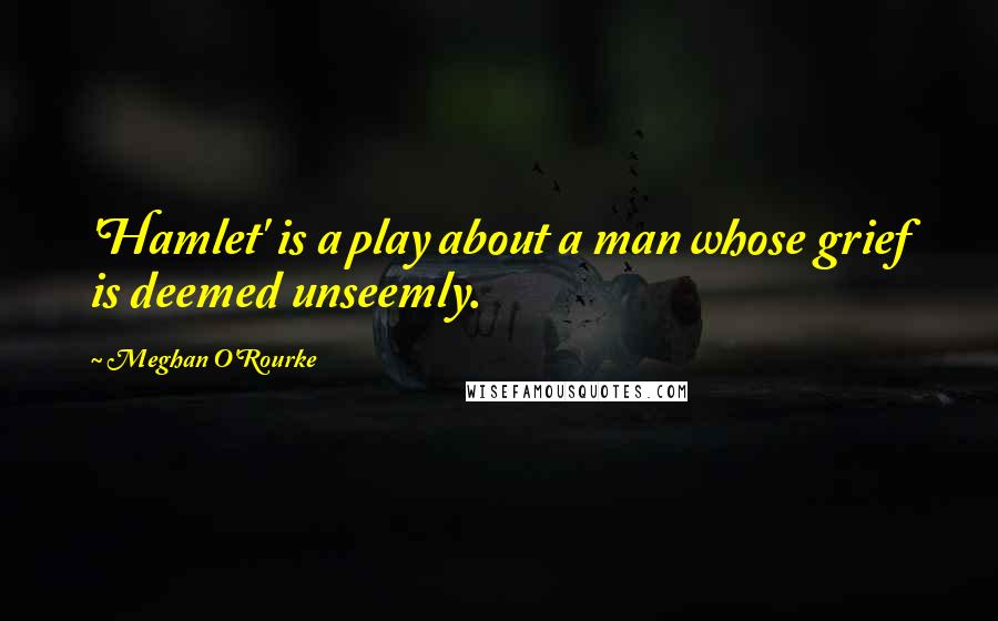Meghan O'Rourke quotes: 'Hamlet' is a play about a man whose grief is deemed unseemly.