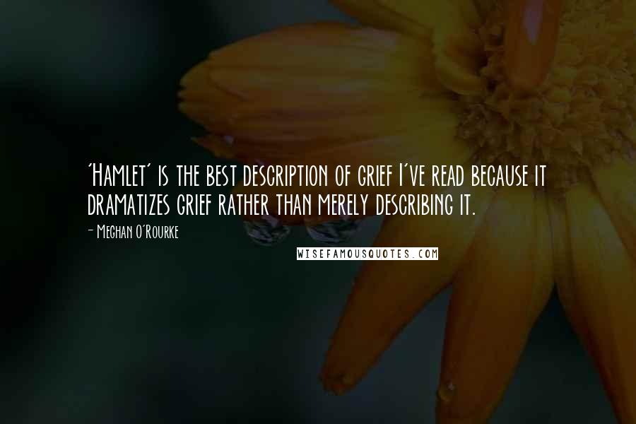 Meghan O'Rourke quotes: 'Hamlet' is the best description of grief I've read because it dramatizes grief rather than merely describing it.