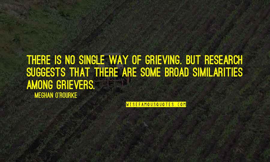 Meghan O'rourke Quotes By Meghan O'Rourke: There is no single way of grieving. But