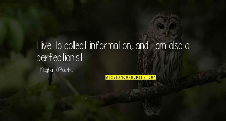 Meghan O'rourke Quotes By Meghan O'Rourke: I live to collect information, and I am