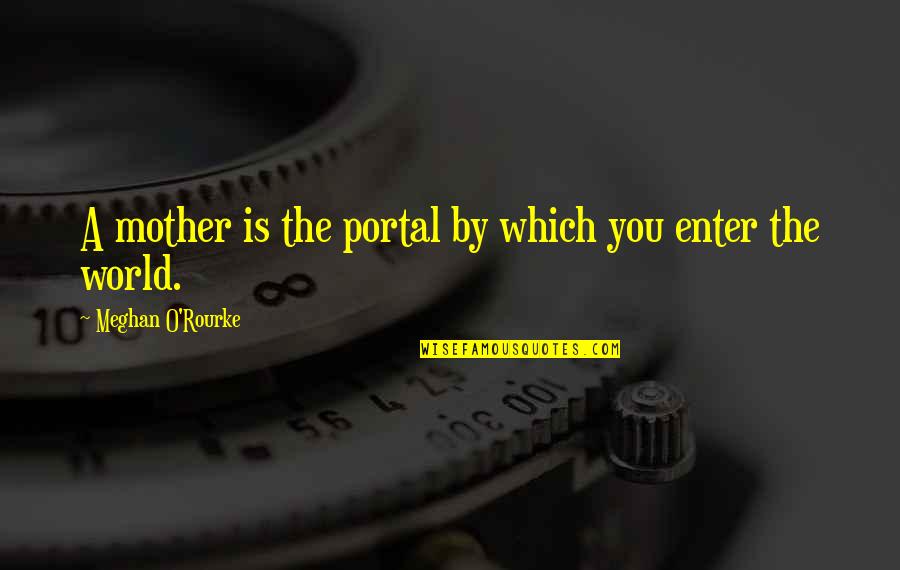 Meghan O'rourke Quotes By Meghan O'Rourke: A mother is the portal by which you