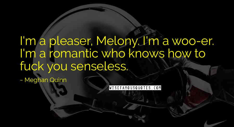 Meghan Quinn quotes: I'm a pleaser, Melony. I'm a woo-er. I'm a romantic who knows how to fuck you senseless.