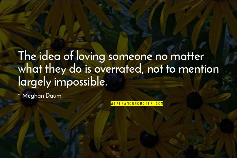 Meghan Quotes By Meghan Daum: The idea of loving someone no matter what
