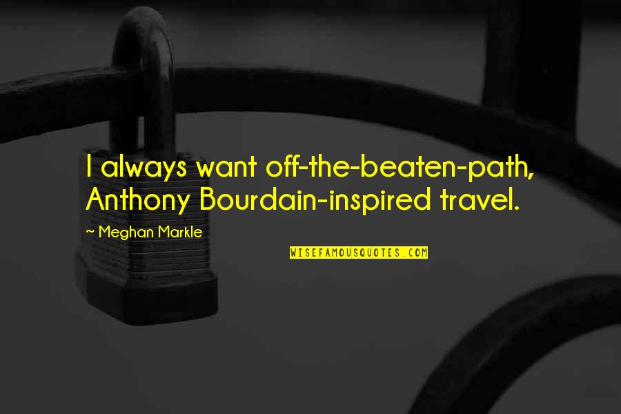 Meghan Quotes By Meghan Markle: I always want off-the-beaten-path, Anthony Bourdain-inspired travel.