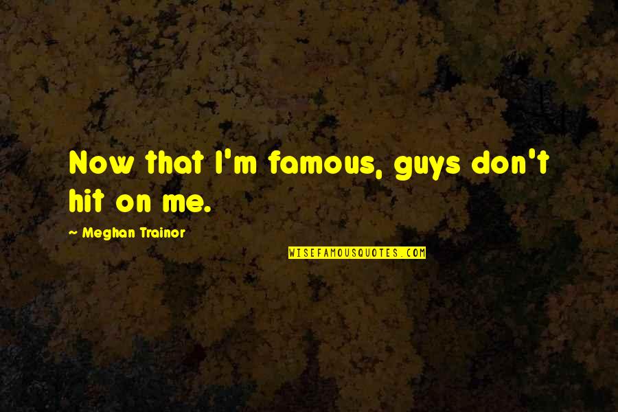 Meghan Quotes By Meghan Trainor: Now that I'm famous, guys don't hit on