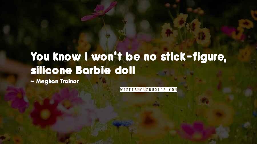 Meghan Trainor quotes: You know I won't be no stick-figure, silicone Barbie doll