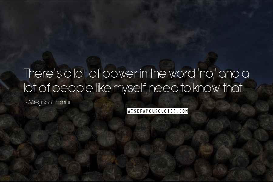 Meghan Trainor quotes: There's a lot of power in the word 'no,' and a lot of people, like myself, need to know that.