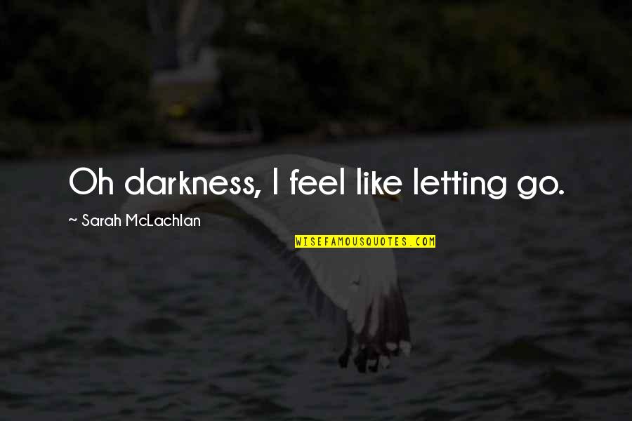 Meghanne Davis Quotes By Sarah McLachlan: Oh darkness, I feel like letting go. Meghanne Davis Quotes By Sarah McLachlan: Oh darkness, I feel like letting go.