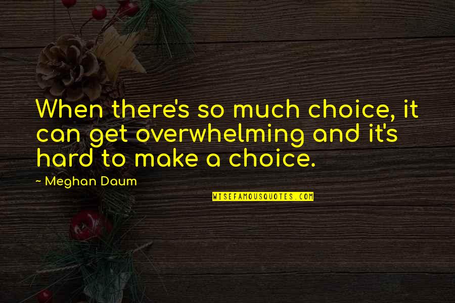 Meghan's Quotes By Meghan Daum: When there's so much choice, it can get