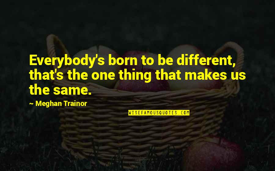 Meghan's Quotes By Meghan Trainor: Everybody's born to be different, that's the one