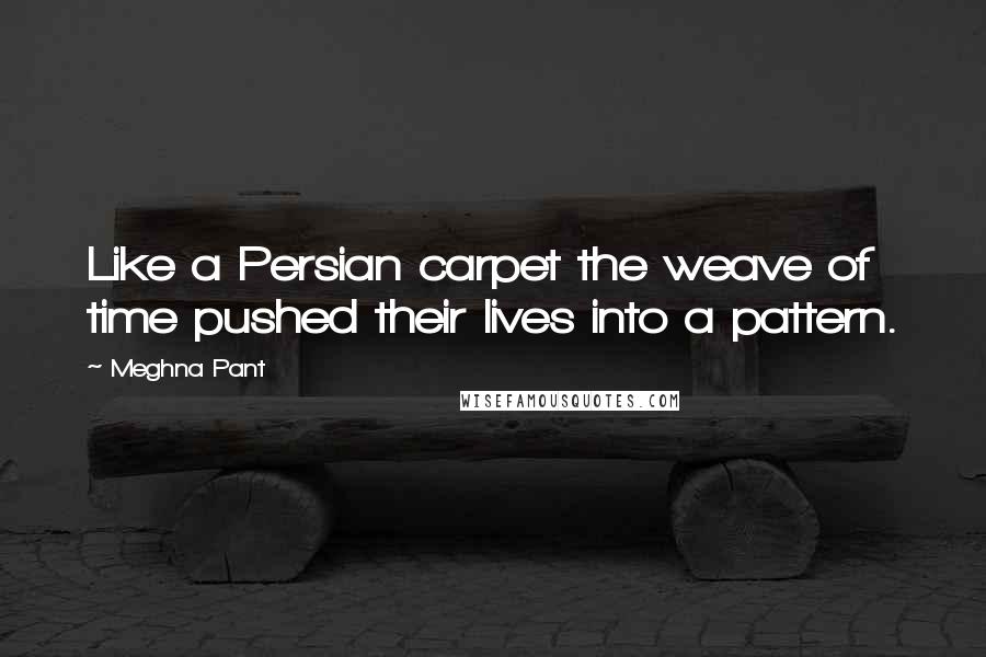 Meghna Pant quotes: Like a Persian carpet the weave of time pushed their lives into a pattern.