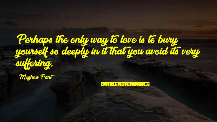 Meghna Quotes By Meghna Pant: Perhaps the only way to love is to