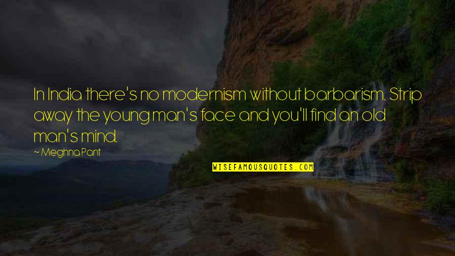 Meghna Quotes By Meghna Pant: In India there's no modernism without barbarism. Strip