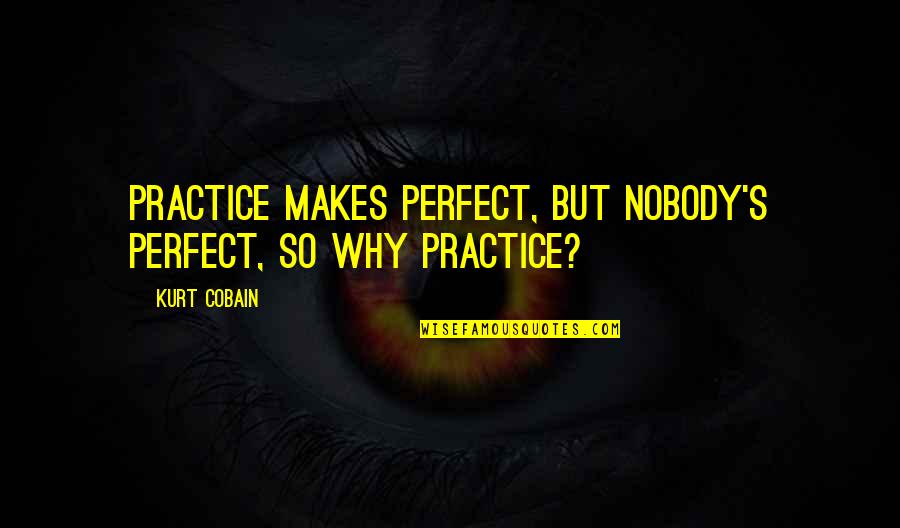 Meghna Raj Quotes By Kurt Cobain: Practice makes perfect, but nobody's perfect, so why