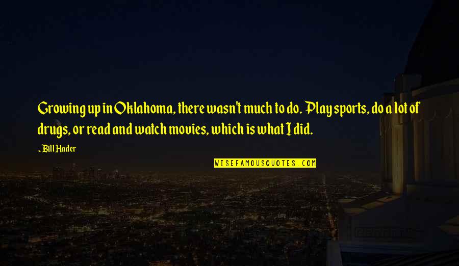 Megibow Kohn Quotes By Bill Hader: Growing up in Oklahoma, there wasn't much to Megibow Kohn Quotes By Bill Hader: Growing up in Oklahoma, there wasn't much to