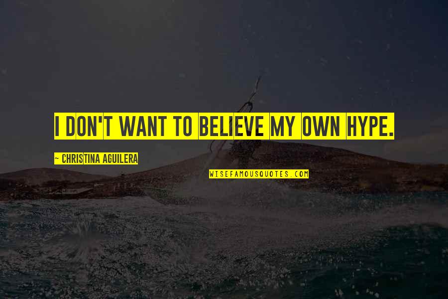 Megibow Kohn Quotes By Christina Aguilera: I don't want to believe my own hype. Megibow Kohn Quotes By Christina Aguilera: I don't want to believe my own hype.