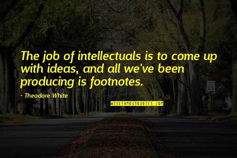Megilloth Quotes By Theodore White: The job of intellectuals is to come up Megilloth Quotes By Theodore White: The job of intellectuals is to come up