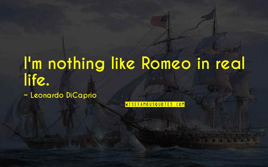 Meglio Di Quotes By Leonardo DiCaprio: I'm nothing like Romeo in real life. Meglio Di Quotes By Leonardo DiCaprio: I'm nothing like Romeo in real life.
